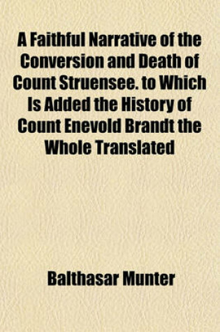 Cover of A Faithful Narrative of the Conversion and Death of Count Struensee. to Which Is Added the History of Count Enevold Brandt the Whole Translated