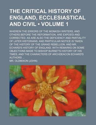 Book cover for The Critical History of England, Ecclesiastical and Civil (Volume 1); Wherein the Errors of the Monkish Writers, and Others Before the Reformation, Are Expos'd and Corrected. as Are Also the Deficiency and Partiality of Later Historians. and Particular No