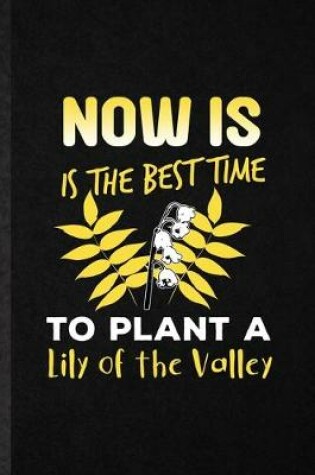 Cover of Now Is the Best Time to Plant a Lily of the Valley