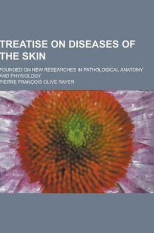 Cover of Treatise on Diseases of the Skin; Founded on New Researches in Pathological Anatomy and Physiology