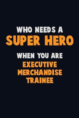 Book cover for Who Need A SUPER HERO, When You Are Executive Merchandise Trainee