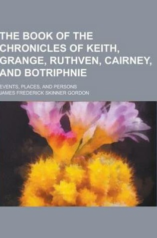 Cover of The Book of the Chronicles of Keith, Grange, Ruthven, Cairney, and Botriphnie; Events, Places, and Persons