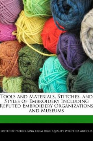 Cover of Tools and Materials, Stitches, and Styles of Embroidery Including Reputed Embroidery Organizations and Museums