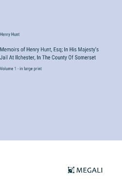 Book cover for Memoirs of Henry Hunt, Esq; In His Majesty's Jail At Ilchester, In The County Of Somerset