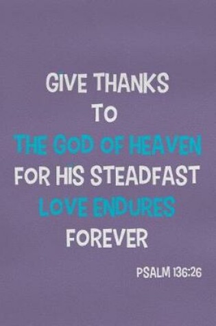 Cover of Give Thanks to the God of Heaven for His Steadfast Love Endures Forever - Psalm 136