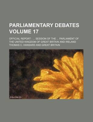 Book cover for Parliamentary Debates Volume 17; Official Report Session of the Parliament of the United Kingdom of Great Britain and Ireland