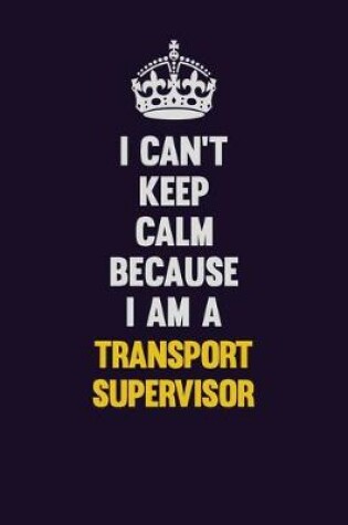 Cover of I Can't Keep Calm Because I Am A Transport Supervisor