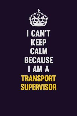 Book cover for I Can't Keep Calm Because I Am A Transport Supervisor