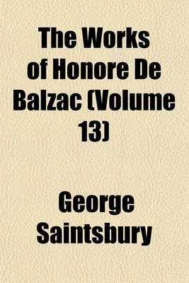 Book cover for The Works of Honore de Balzac Volume 13; With Introductions by George Saintsbury