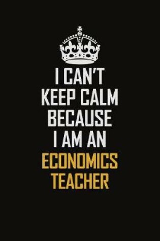 Cover of I Can't Keep Calm Because I Am An economics teacher