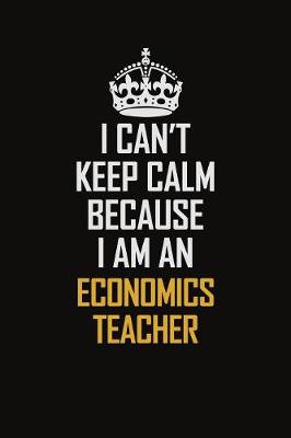 Book cover for I Can't Keep Calm Because I Am An economics teacher