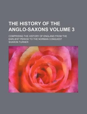 Book cover for The History of the Anglo-Saxons Volume 3; Comprising the History of England from the Earliest Period to the Norman Conquest