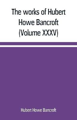 Book cover for The works of Hubert Howe Bancroft (Volume XXXV) California Inter Pocula