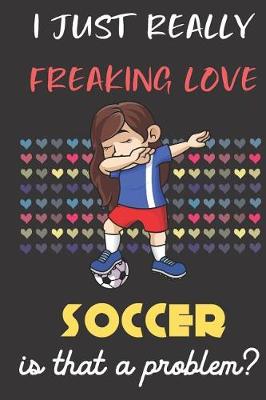 Book cover for I Just Really Freaking Love Soccer. Is That A Problem?