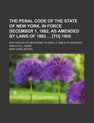 Book cover for The Penal Code of the State of New York, in Force December 1, 1882, as Amended by Laws of 1882 [To] 1905; With Notes of Decisions to Date, a Table of Sources and a Full Index