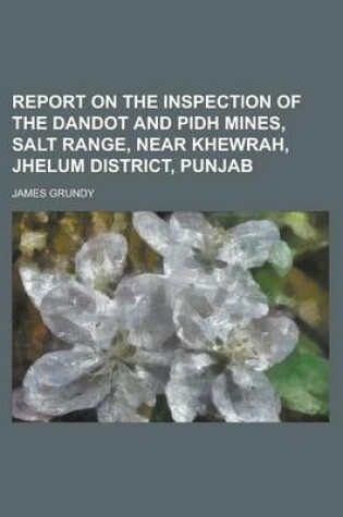 Cover of Report on the Inspection of the Dandot and Pidh Mines, Salt Range, Near Khewrah, Jhelum District, Punjab