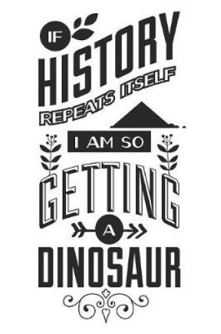 Cover of If History Repeats Itself I Am So Getting A Dinosaur