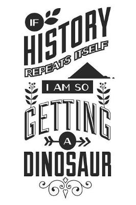 Book cover for If History Repeats Itself I Am So Getting A Dinosaur