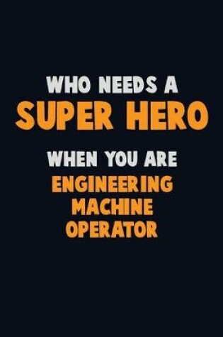 Cover of Who Need A SUPER HERO, When You Are Engineering Machine Operator