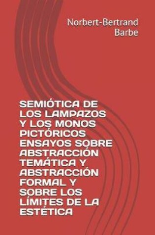 Cover of Semiótica de Los Lampazos Y Los Monos Pictóricos Ensayos Sobre Abstracción Temática Y Abstracción Formal Y Sobre Los Límites de la Estética