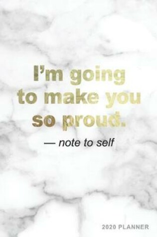 Cover of I'm Going to Make You So Proud Note To Self 2020 Planner