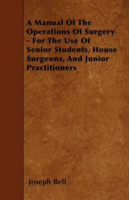 Book cover for A Manual Of The Operations Of Surgery - For The Use Of Senior Students, House Surgeons, And Junior Practitioners