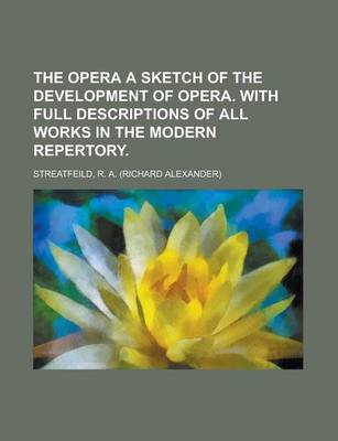 Book cover for The Opera a Sketch of the Development of Opera. with Full Descriptions of All Works in the Modern Repertory