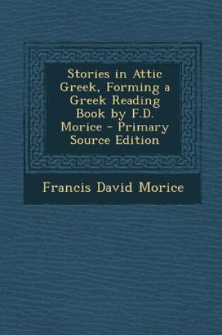 Cover of Stories in Attic Greek, Forming a Greek Reading Book by F.D. Morice - Primary Source Edition