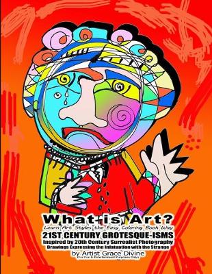 Book cover for What is Art? Learn Art Styles the Easy Coloring Book Way 21ST CENTURY GROTESQUE-ISMS Inspired by 20th Century Surrealist Photography Drawings Expressing the Infatuation with the Strange by Artist Grace Divine