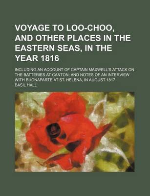 Book cover for Voyage to Loo-Choo, and Other Places in the Eastern Seas, in the Year 1816; Including an Account of Captain Maxwell's Attack on the Batteries at Canton and Notes of an Interview with Buonaparte at St. Helena, in August 1817