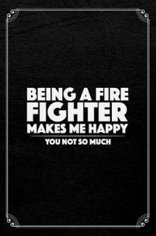 Cover of Being A Firefighter Makes Me Happy You Not So Much