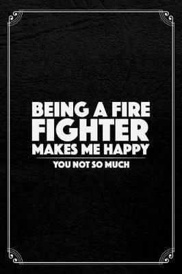 Book cover for Being A Firefighter Makes Me Happy You Not So Much