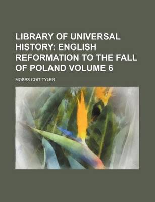 Book cover for Library of Universal History Volume 6; English Reformation to the Fall of Poland