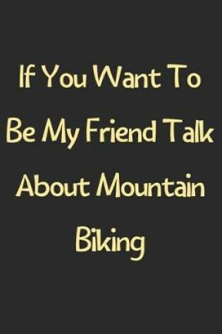 Cover of If You Want To Be My Friend Talk About Mountain Biking