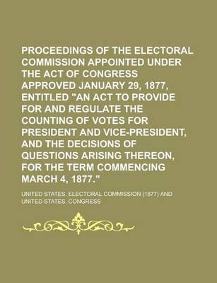 Book cover for Proceedings of the Electoral Commission Appointed Under the Act of Congress Approved January 29, 1877, Entitled an ACT to Provide for and Regulate Th