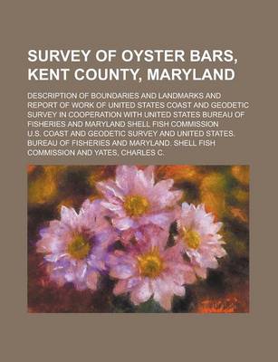 Book cover for Survey of Oyster Bars, Kent County, Maryland; Description of Boundaries and Landmarks and Report of Work of United States Coast and Geodetic Survey in Cooperation with United States Bureau of Fisheries and Maryland Shell Fish Commission