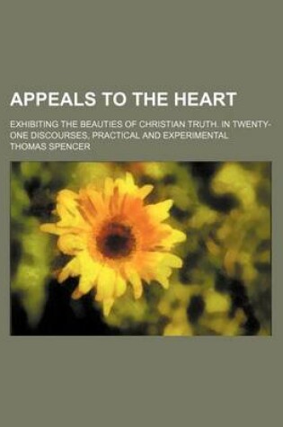 Cover of Appeals to the Heart; Exhibiting the Beauties of Christian Truth. in Twenty-One Discourses, Practical and Experimental