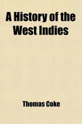 Cover of A History of the West Indies (Volume 3); Containing the Natural, Civil, and Ecclesiastical History of Each Island with an Account of the Missions Instituted in Those Islands, from the Commencement of Their Civilization, But More Especially of the Missions