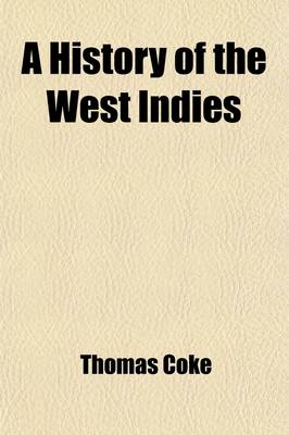 Book cover for A History of the West Indies (Volume 3); Containing the Natural, Civil, and Ecclesiastical History of Each Island with an Account of the Missions Instituted in Those Islands, from the Commencement of Their Civilization, But More Especially of the Missions