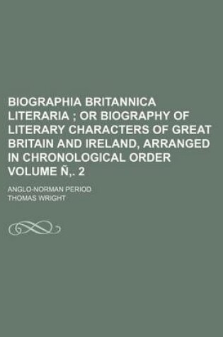 Cover of Biographia Britannica Literaria Volume N . 2; Or Biography of Literary Characters of Great Britain and Ireland, Arranged in Chronological Order. Anglo