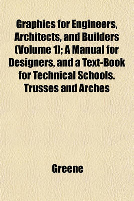 Book cover for Graphics for Engineers, Architects, and Builders (Volume 1); A Manual for Designers, and a Text-Book for Technical Schools. Trusses and Arches