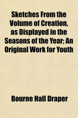 Cover of Sketches from the Volume of Creation, as Displayed in the Seasons of the Year