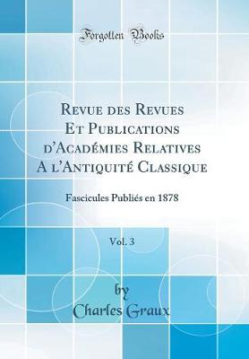 Book cover for Revue des Revues Et Publications d'Académies Relatives A l'Antiquité Classique, Vol. 3: Fascicules Publiés en 1878 (Classic Reprint)