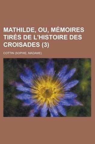Cover of Mathilde, Ou, Memoires Tires de L'Histoire Des Croisades (3)