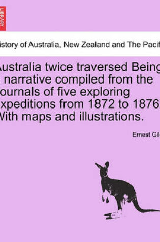 Cover of Australia Twice Traversed Being a Narrative Compiled from the Journals of Five Exploring Expeditions from 1872 to 1876 with Maps and Illustrations