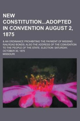 Cover of New Constitutionadopted in Convention August 2, 1875; & an Ordinance Prohibiting the Payment of Missing Railroad Bonds; Also the Address of the Convention to the People of the State. Election