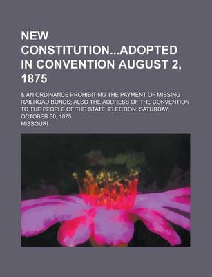 Book cover for New Constitutionadopted in Convention August 2, 1875; & an Ordinance Prohibiting the Payment of Missing Railroad Bonds; Also the Address of the Convention to the People of the State. Election