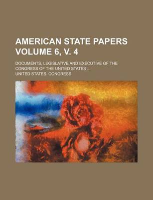 Book cover for American State Papers Volume 6, V. 4; Documents, Legislative and Executive of the Congress of the United States ...