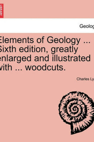 Cover of Elements of Geology ... Sixth edition, greatly enlarged and illustrated with ... woodcuts.