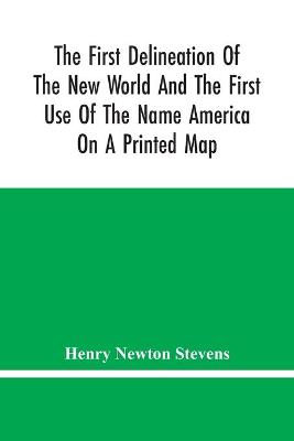 Book cover for The First Delineation Of The New World And The First Use Of The Name America On A Printed Map; An Analytical Comparison Of Three Maps For Each Of Which Priority Of Representation Has Been Claimed (Two With Name America And One Without) With An Argument Tending